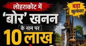 लोहराकोट में ‘बोर खनन’ के नाम पर 10 लाख का खेल..?